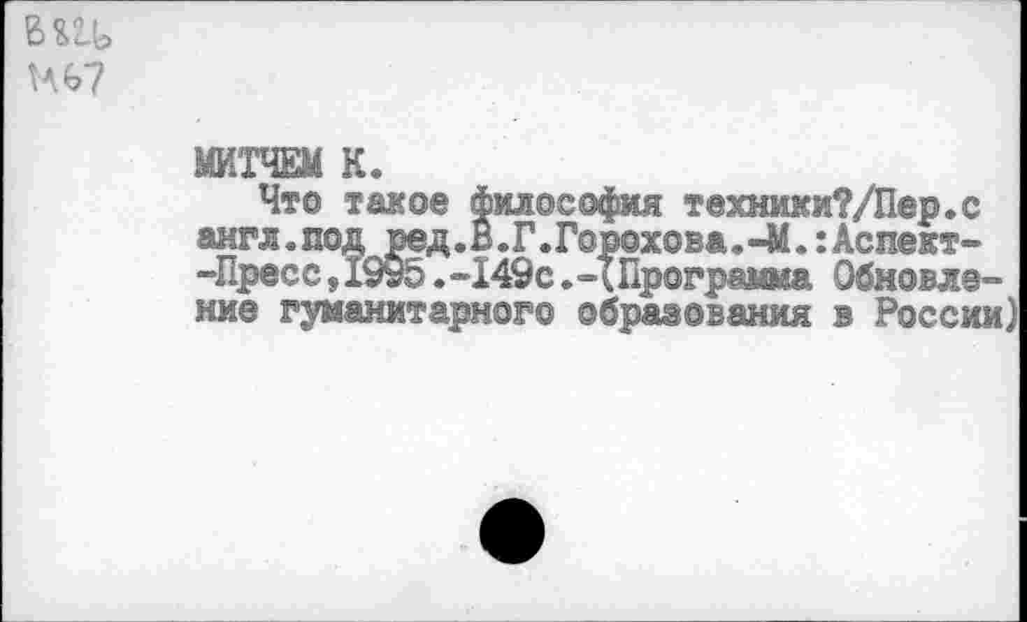 ﻿вед
ед7
МИТЧЕМ К.
Что такое философия техники?/Пер.с англ.под ред.В.Г.Горохова.-М. :Аспект--Пресс, 1995. -149с. ЧПрограмма Обновление гуманитарного образования в России)